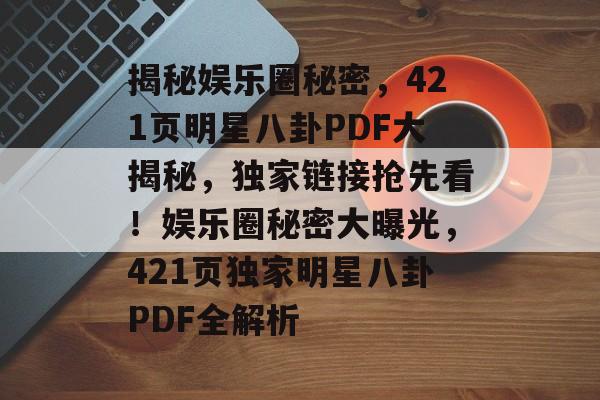 揭秘娱乐圈秘密，421页明星八卦PDF大揭秘，独家链接抢先看！娱乐圈秘密大曝光，421页独家明星八卦PDF全解析