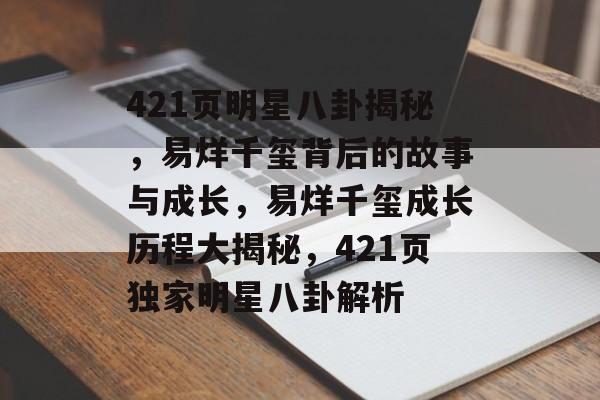 421页明星八卦揭秘，易烊千玺背后的故事与成长，易烊千玺成长历程大揭秘，421页独家明星八卦解析
