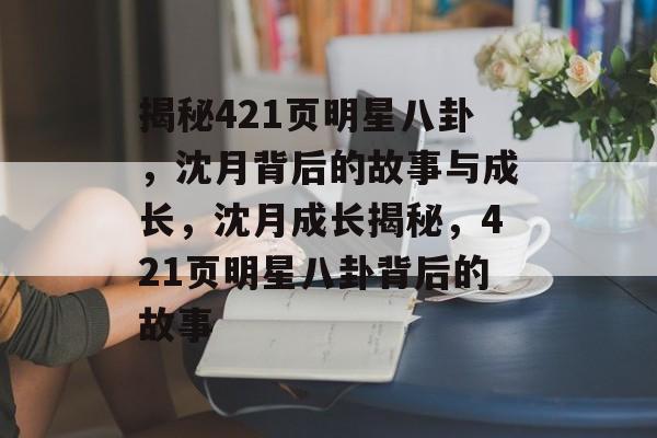 揭秘421页明星八卦，沈月背后的故事与成长，沈月成长揭秘，421页明星八卦背后的故事