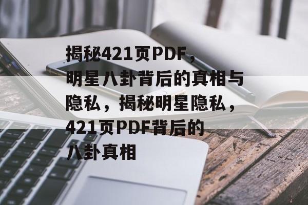 揭秘421页PDF，明星八卦背后的真相与隐私，揭秘明星隐私，421页PDF背后的八卦真相