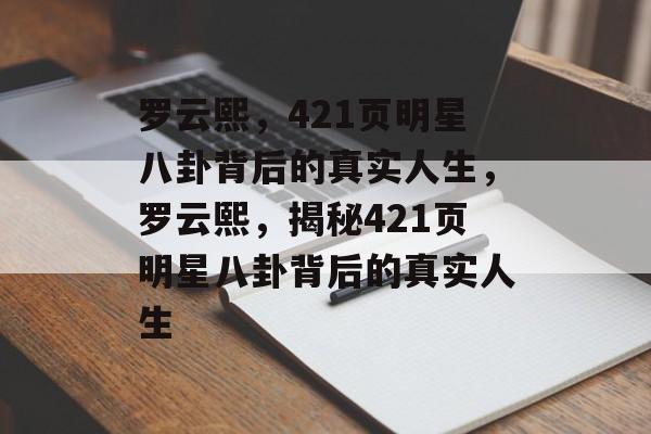 罗云熙，421页明星八卦背后的真实人生，罗云熙，揭秘421页明星八卦背后的真实人生