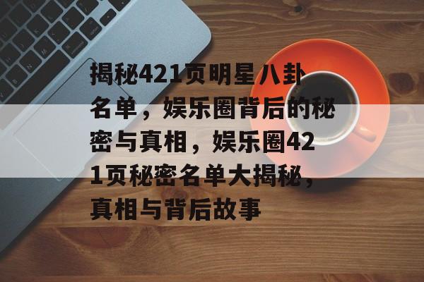 揭秘421页明星八卦名单，娱乐圈背后的秘密与真相，娱乐圈421页秘密名单大揭秘，真相与背后故事