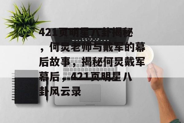 421页明星八卦揭秘，何炅老师与戴军的幕后故事，揭秘何炅戴军幕后，421页明星八卦风云录