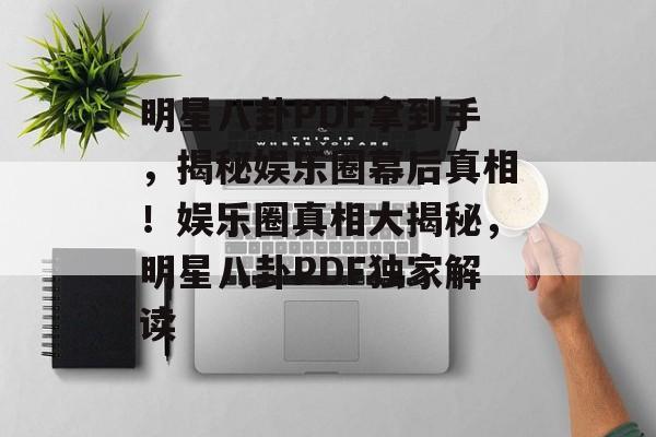 明星八卦PDF拿到手，揭秘娱乐圈幕后真相！娱乐圈真相大揭秘，明星八卦PDF独家解读