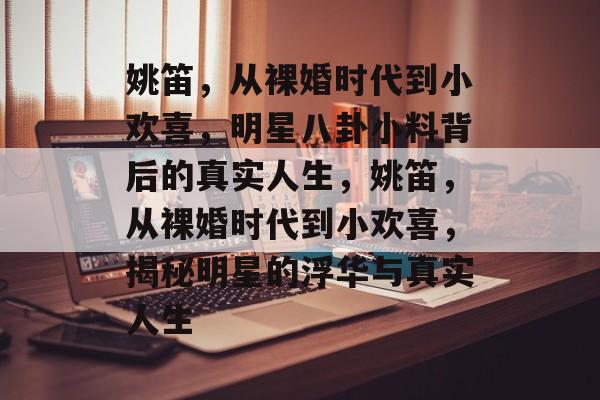姚笛，从裸婚时代到小欢喜，明星八卦小料背后的真实人生，姚笛，从裸婚时代到小欢喜，揭秘明星的浮华与真实人生