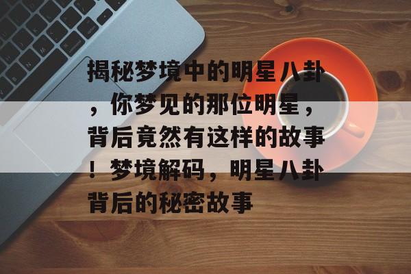 揭秘梦境中的明星八卦，你梦见的那位明星，背后竟然有这样的故事！梦境解码，明星八卦背后的秘密故事