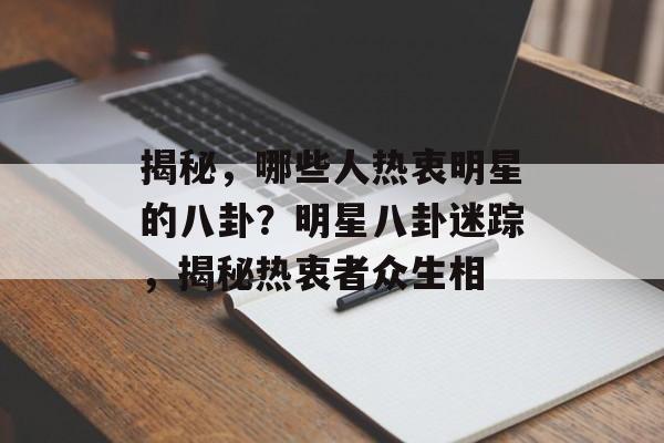 揭秘，哪些人热衷明星的八卦？明星八卦迷踪，揭秘热衷者众生相