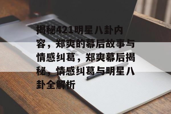 揭秘421明星八卦内容，郑爽的幕后故事与情感纠葛，郑爽幕后揭秘，情感纠葛与明星八卦全解析