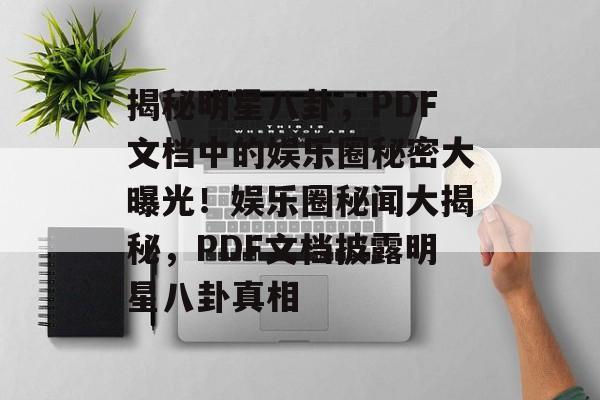 揭秘明星八卦，PDF文档中的娱乐圈秘密大曝光！娱乐圈秘闻大揭秘，PDF文档披露明星八卦真相