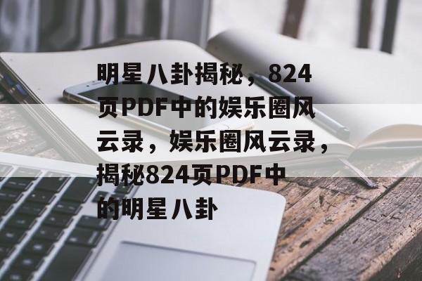 明星八卦揭秘，824页PDF中的娱乐圈风云录，娱乐圈风云录，揭秘824页PDF中的明星八卦