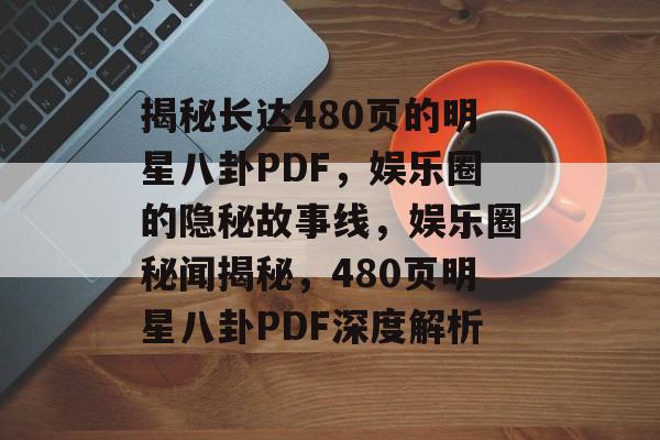 揭秘长达480页的明星八卦PDF，娱乐圈的隐秘故事线，娱乐圈秘闻揭秘，480页明星八卦PDF深度解析
