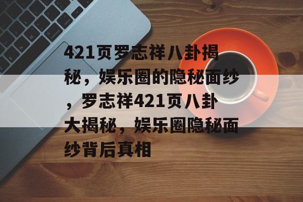 421页罗志祥八卦揭秘，娱乐圈的隐秘面纱，罗志祥421页八卦大揭秘，娱乐圈隐秘面纱背后真相