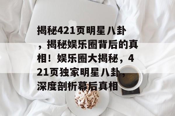 揭秘421页明星八卦，揭秘娱乐圈背后的真相！娱乐圈大揭秘，421页独家明星八卦，深度剖析幕后真相