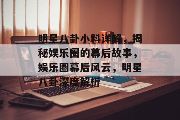 明星八卦小料详解,揭秘娱乐圈的幕后故事,娱乐圈幕后风云,明星八卦深度解析 明星八卦小料详解,揭秘娱乐圈的幕后故事,娱乐圈幕后风云,明星八卦深度解析