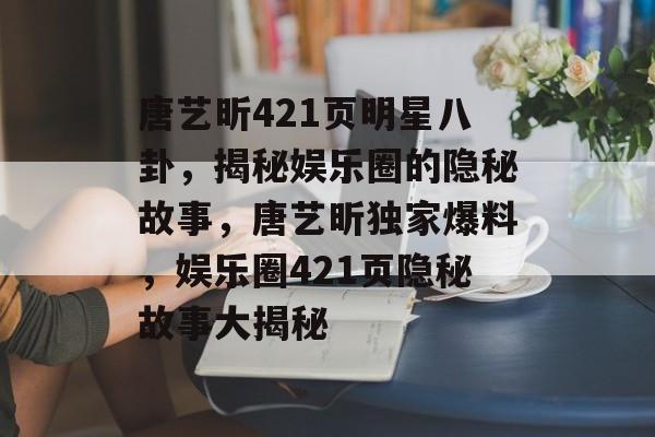 唐艺昕421页明星八卦，揭秘娱乐圈的隐秘故事，唐艺昕独家爆料，娱乐圈421页隐秘故事大揭秘