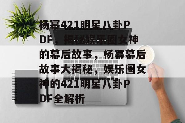 杨幂421明星八卦PDF，揭秘娱乐圈女神的幕后故事，杨幂幕后故事大揭秘，娱乐圈女神的421明星八卦PDF全解析
