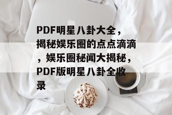 PDF明星八卦大全,揭秘娱乐圈的点点滴滴,娱乐圈秘闻大揭秘,PDF版明星八卦全收录 PDF明星八卦大全,揭秘娱乐圈的点点滴滴,娱乐圈秘闻大揭秘,PDF版明星八卦全收录