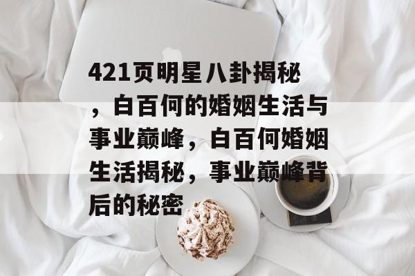 421页明星八卦揭秘，白百何的婚姻生活与事业巅峰，白百何婚姻生活揭秘，事业巅峰背后的秘密