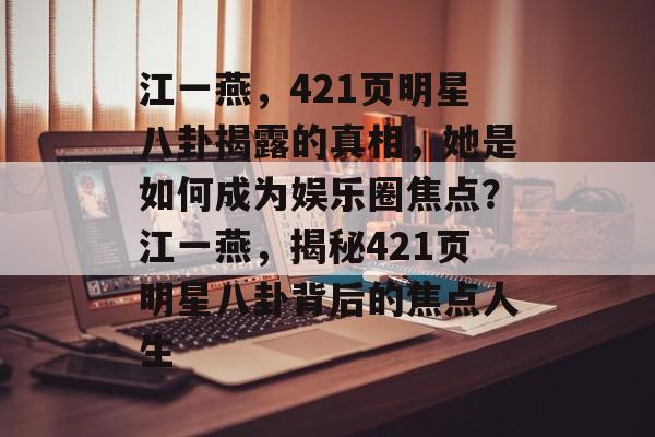 江一燕，421页明星八卦揭露的真相，她是如何成为娱乐圈焦点？江一燕，揭秘421页明星八卦背后的焦点人生