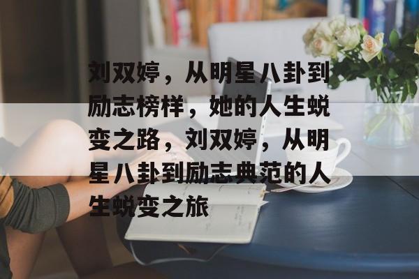 刘双婷，从明星八卦到励志榜样，她的人生蜕变之路，刘双婷，从明星八卦到励志典范的人生蜕变之旅