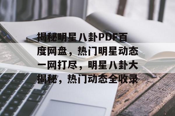 揭秘明星八卦PDF百度网盘，热门明星动态一网打尽，明星八卦大揭秘，热门动态全收录
