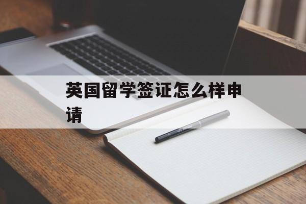 英国留学签证怎么样申请