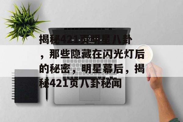 揭秘421页明星八卦，那些隐藏在闪光灯后的秘密，明星幕后，揭秘421页八卦秘闻