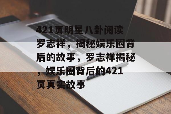 421页明星八卦阅读罗志祥，揭秘娱乐圈背后的故事，罗志祥揭秘，娱乐圈背后的421页真实故事