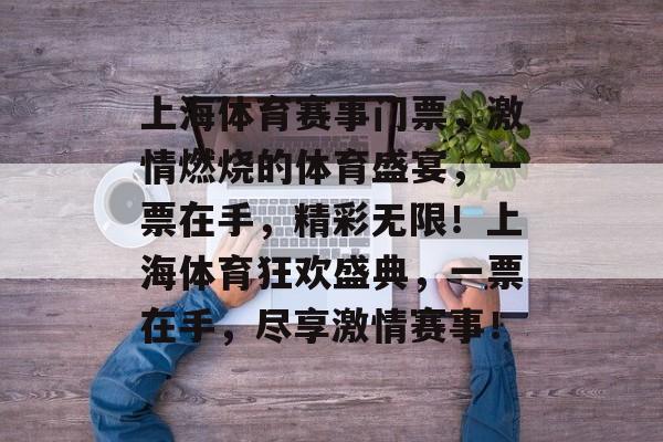 上海体育赛事门票，激情燃烧的体育盛宴，一票在手，精彩无限！上海体育狂欢盛典，一票在手，尽享激情赛事！