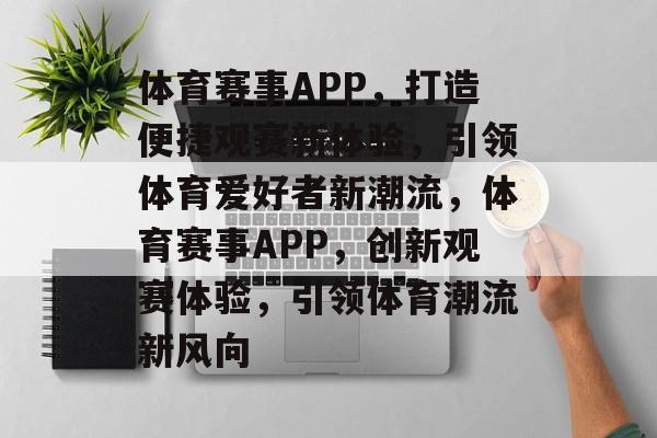 体育赛事APP，打造便捷观赛新体验，引领体育爱好者新潮流，体育赛事APP，创新观赛体验，引领体育潮流新风向