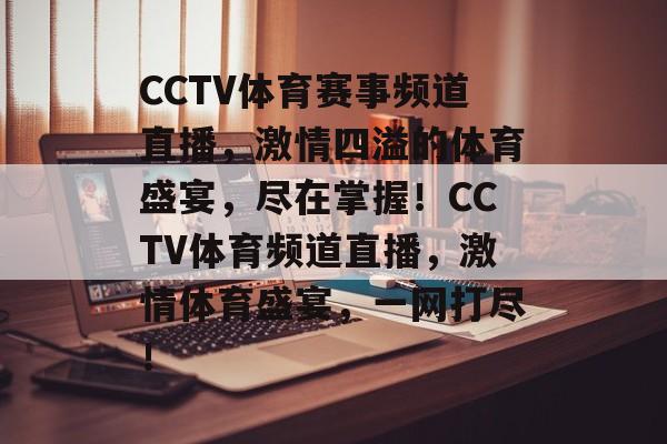 CCTV体育赛事频道直播，激情四溢的体育盛宴，尽在掌握！CCTV体育频道直播，激情体育盛宴，一网打尽！