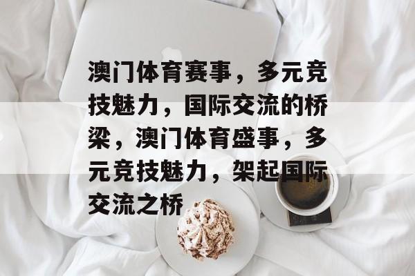 澳门体育赛事，多元竞技魅力，国际交流的桥梁，澳门体育盛事，多元竞技魅力，架起国际交流之桥