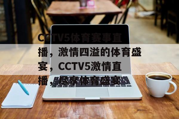 CCTV5体育赛事直播，激情四溢的体育盛宴，CCTV5激情直播，尽享体育盛宴