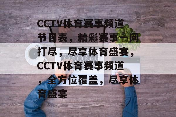 CCTV体育赛事频道节目表，精彩赛事一网打尽，尽享体育盛宴，CCTV体育赛事频道，全方位覆盖，尽享体育盛宴