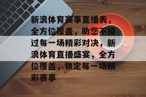 新浪体育赛事直播表,全方位覆盖,助您不错过每一场精彩对决,新浪体育直播盛宴,全方位覆盖,锁定每一场精彩赛事 新浪体育赛事直播表,全方位覆盖,助您不错过每一场精彩对决,新浪体育直播盛宴,全方位覆盖,锁定每一场精彩赛事