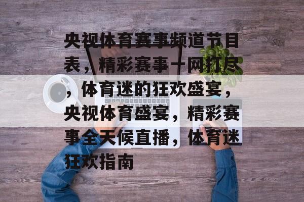 央视体育赛事频道节目表，精彩赛事一网打尽，体育迷的狂欢盛宴，央视体育盛宴，精彩赛事全天候直播，体育迷狂欢指南