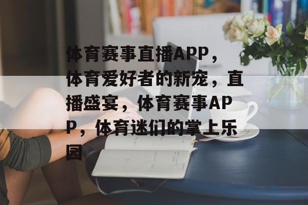 体育赛事直播APP，体育爱好者的新宠，直播盛宴，体育赛事APP，体育迷们的掌上乐园