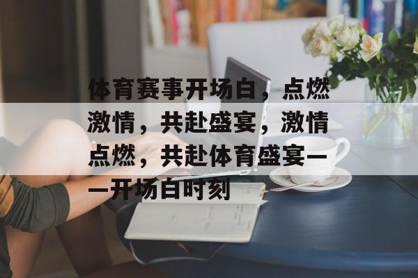 体育赛事开场白，点燃激情，共赴盛宴，激情点燃，共赴体育盛宴——开场白时刻