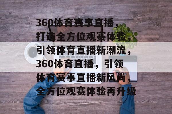 360体育赛事直播，打造全方位观赛体验，引领体育直播新潮流，360体育直播，引领体育赛事直播新风尚，全方位观赛体验再升级