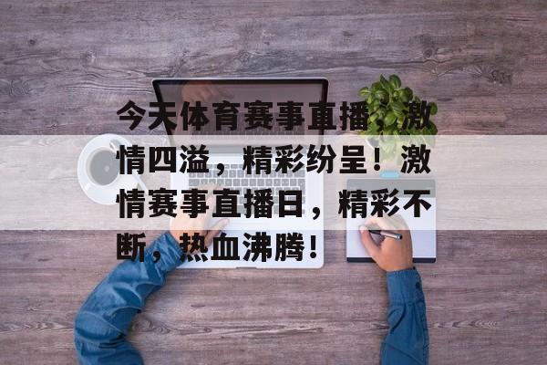 今天体育赛事直播，激情四溢，精彩纷呈！激情赛事直播日，精彩不断，热血沸腾！