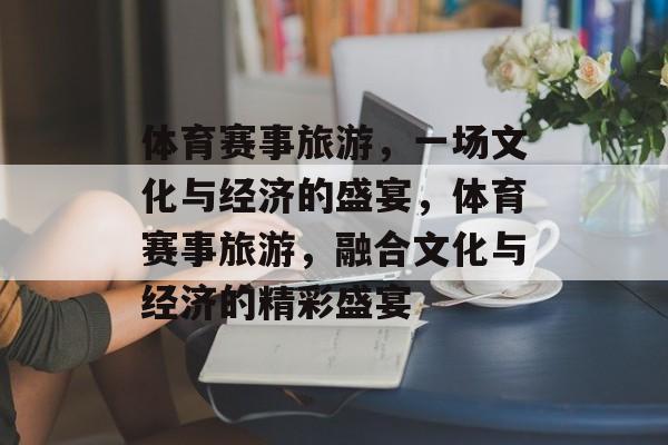 体育赛事旅游，一场文化与经济的盛宴，体育赛事旅游，融合文化与经济的精彩盛宴