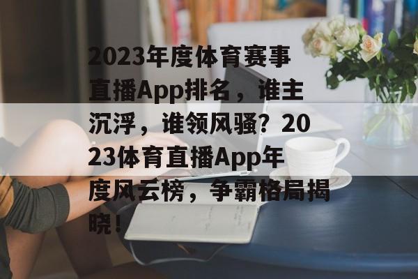 2023年度体育赛事直播App排名，谁主沉浮，谁领风骚？2023体育直播App年度风云榜，争霸格局揭晓！