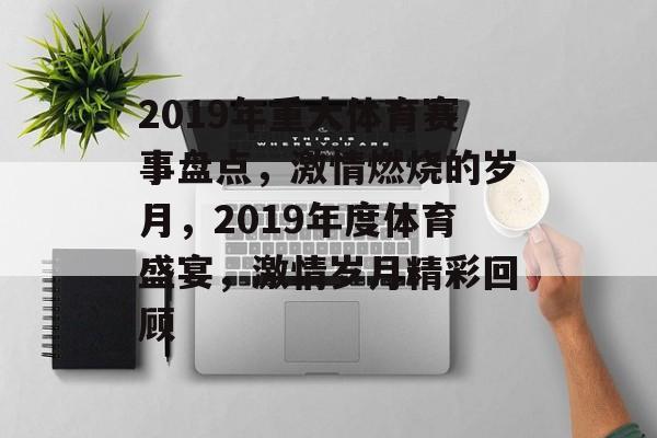 2019年重大体育赛事盘点，激情燃烧的岁月，2019年度体育盛宴，激情岁月精彩回顾