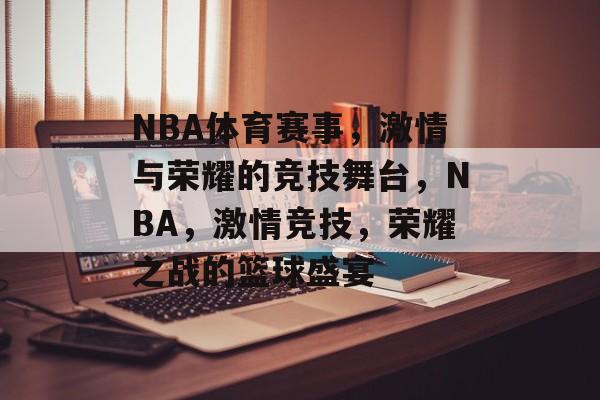 NBA体育赛事，激情与荣耀的竞技舞台，NBA，激情竞技，荣耀之战的篮球盛宴