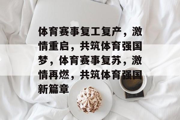 体育赛事复工复产，激情重启，共筑体育强国梦，体育赛事复苏，激情再燃，共筑体育强国新篇章
