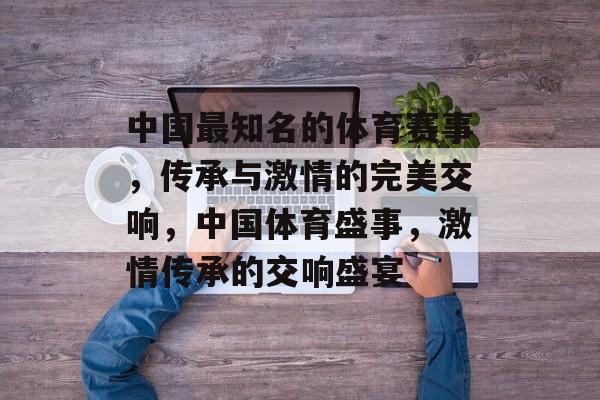 中国最知名的体育赛事，传承与激情的完美交响，中国体育盛事，激情传承的交响盛宴