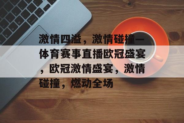 激情四溢，激情碰撞—体育赛事直播欧冠盛宴，欧冠激情盛宴，激情碰撞，燃动全场