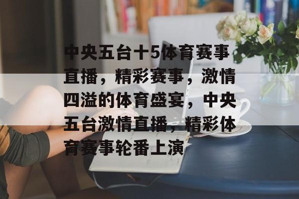 中央五台十5体育赛事直播，精彩赛事，激情四溢的体育盛宴，中央五台激情直播，精彩体育赛事轮番上演