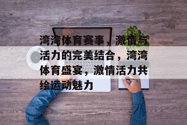 湾湾体育赛事，激情与活力的完美结合，湾湾体育盛宴，激情活力共绘运动魅力