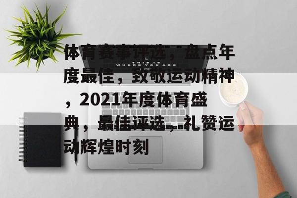 体育赛事评选，盘点年度最佳，致敬运动精神，2021年度体育盛典，最佳评选，礼赞运动辉煌时刻